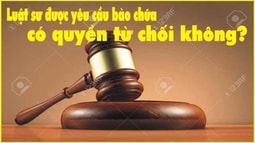 Luật sư được yêu cầu bào chữa có quyền từ chối không?