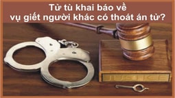 Tử tù khai báo về vụ giết người khác có thoát án tử?