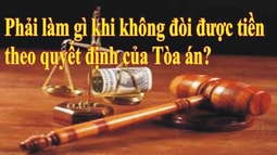 Phải làm gì khi không đòi được tiền theo quyết định của Tòa án?