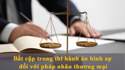 Những bất cập trong thi hành án hình sự đối với pháp nhân thương mại