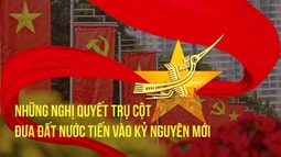 Những Nghị quyết chiến lược đưa Việt Nam bước vào kỷ nguyên mới