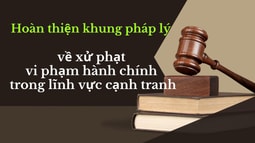 Quy định mới về xử phạt vi phạm hành chính trong lĩnh vực cạnh tranh