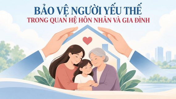 Về bảo vệ người yếu thế trong quan hệ hôn nhân và gia đình